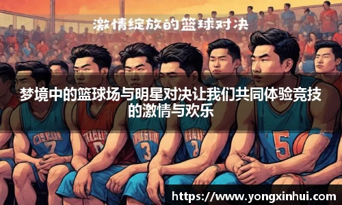 梦境中的篮球场与明星对决让我们共同体验竞技的激情与欢乐