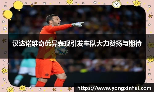 汉达诺维奇优异表现引发车队大力赞扬与期待