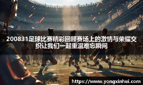 200831足球比赛精彩回顾赛场上的激情与荣耀交织让我们一起重温难忘瞬间