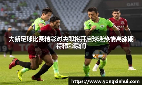 大新足球比赛精彩对决即将开启球迷热情高涨期待精彩瞬间