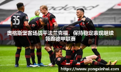 奥格斯堡客场战平法兰克福，保持稳定表现继续领跑德甲联赛