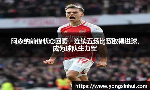 阿森纳前锋状态回暖，连续五场比赛取得进球，成为球队生力军