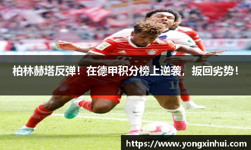 柏林赫塔反弹！在德甲积分榜上逆袭，扳回劣势！