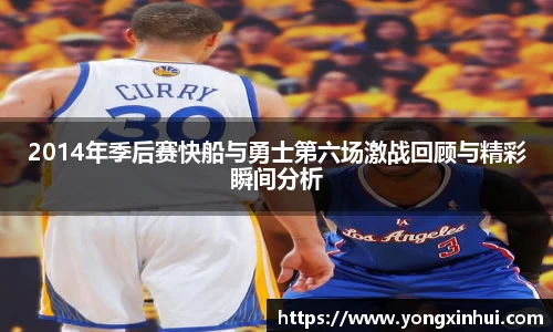 2014年季后赛快船与勇士第六场激战回顾与精彩瞬间分析