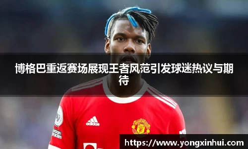 博格巴重返赛场展现王者风范引发球迷热议与期待