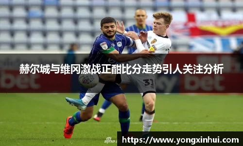 赫尔城与维冈激战正酣比分走势引人关注分析