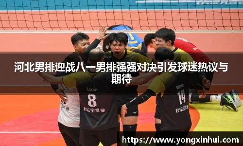 河北男排迎战八一男排强强对决引发球迷热议与期待