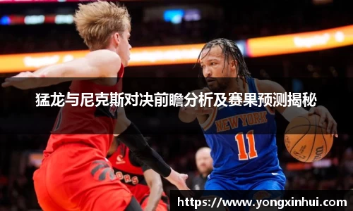 猛龙与尼克斯对决前瞻分析及赛果预测揭秘
