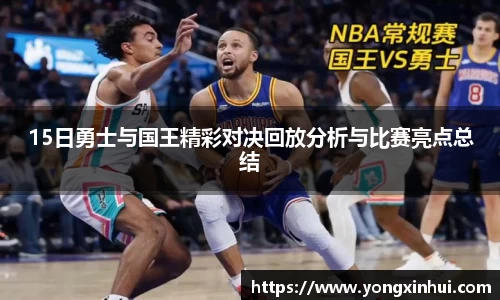 15日勇士与国王精彩对决回放分析与比赛亮点总结