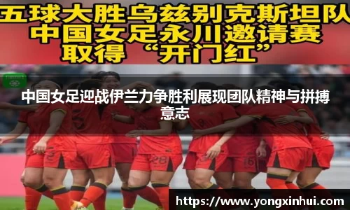 中国女足迎战伊兰力争胜利展现团队精神与拼搏意志