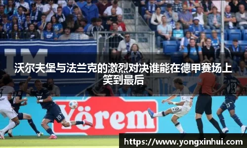 沃尔夫堡与法兰克的激烈对决谁能在德甲赛场上笑到最后