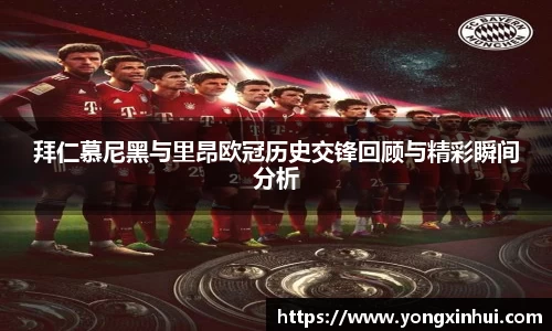 拜仁慕尼黑与里昂欧冠历史交锋回顾与精彩瞬间分析