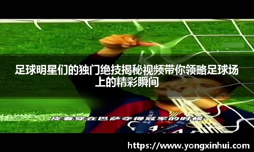 足球明星们的独门绝技揭秘视频带你领略足球场上的精彩瞬间