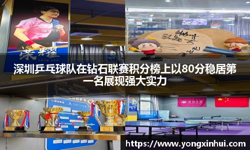 深圳乒乓球队在钻石联赛积分榜上以80分稳居第一名展现强大实力