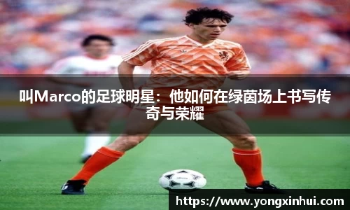 叫Marco的足球明星:他如何在绿茵场上书写传奇与荣耀