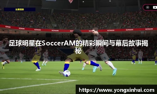 足球明星在SoccerAM的精彩瞬间与幕后故事揭秘