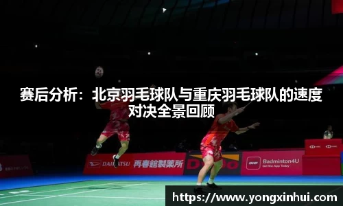 赛后分析:北京羽毛球队与重庆羽毛球队的速度对决全景回顾