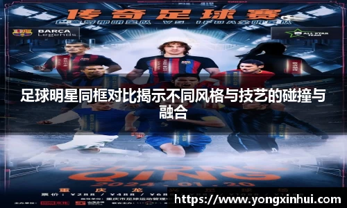足球明星同框对比揭示不同风格与技艺的碰撞与融合