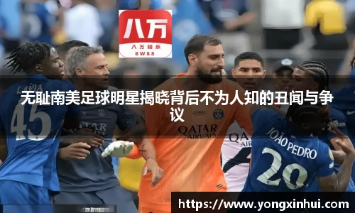 无耻南美足球明星揭晓背后不为人知的丑闻与争议