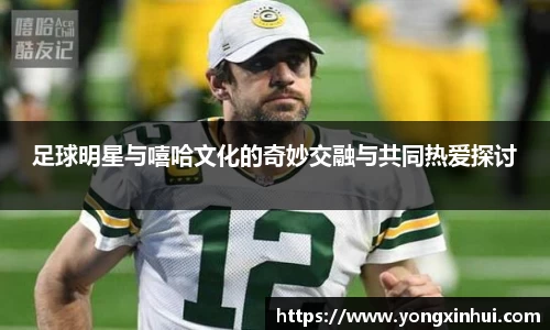足球明星与嘻哈文化的奇妙交融与共同热爱探讨