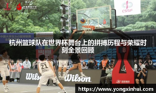 杭州篮球队在世界杯舞台上的拼搏历程与荣耀时刻全景回顾