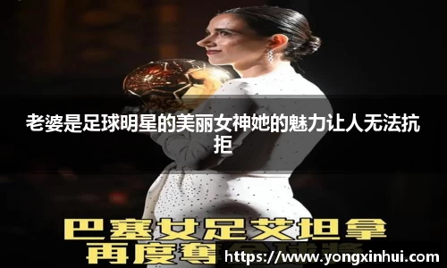 老婆是足球明星的美丽女神她的魅力让人无法抗拒