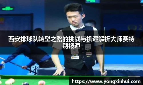 西安排球队转型之路的挑战与机遇解析大师赛特别报道