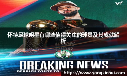 怀特足球明星有哪些值得关注的球员及其成就解析